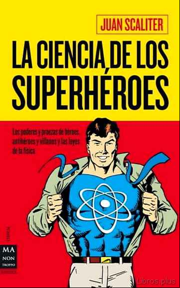 Descargar gratis ebook LA CIENCIA DE LOS SUPERHEROES: LOS PODERES Y PROEZAS DE HEROES, A NTIHEROES Y VILLANOS Y LAS LEYES DE LA FISICA en epub