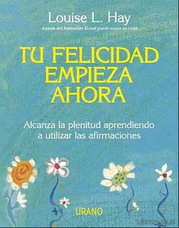 Descargar ebook TU FELICIDAD EMPIEZA AHORA: ALCANZA LA PLENITUD APRENDIENDO A UTI LIZAR LAS AFIRMACIONES